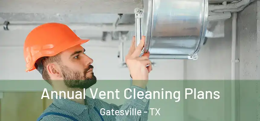  Annual Vent Cleaning Plans Gatesville - TX